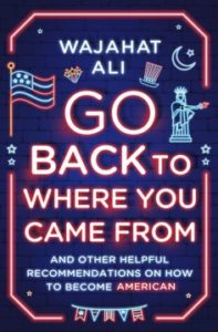 Go Back To Where You Came From: And Other Helpful Recommendations on ho to Become American by Wajahat Ali