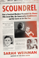 Scoundrel: How a Convicted Murderer Persuaded the Women Who Loved Him, the Conservative Establishment, and the Courts To Set Him Free by Sarah Weinman