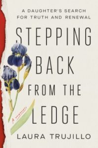 Stepping Back from the Ledge: A Daughter's Search for Truth and Renewal by Laura Trujillo