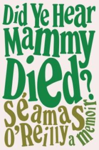 Did Ye Hear Mammy Died?: A Memoir by Seamas O'Reilly