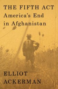The Fifth Act: America's End in Afghanistan by Elliot Ackerman