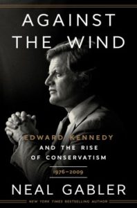 Against the Wind: Edward Kennedy and the Rise of Conservatism, 1976-2009 by Neil Gabler