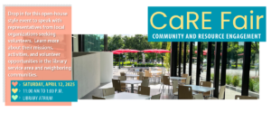 Community and Resource Engagement (CaRE) Fair image April 12, 2025, 11:00am - 1:00pm Drop in for this open-house style event to speak with representatives from local organizations seeking volunteers. Learn more about their missions, activities, and volunteer opportunities in the library service area and neighboring communities.